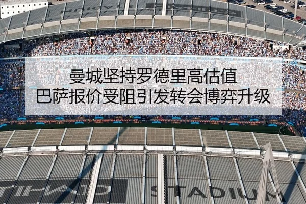 曼城坚持罗德里高估值 巴萨报价受阻引发转会博弈升级 | HaoboSports