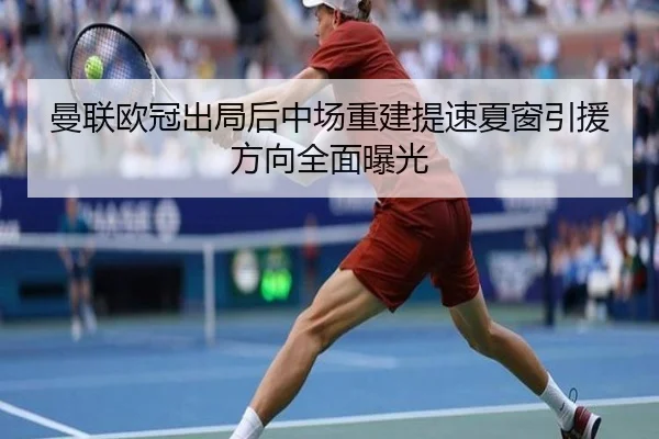曼联欧冠出局后中场重建提速夏窗引援方向全面曝光 | HaoboSports